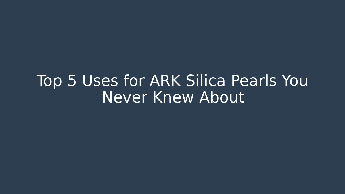 Top 5 Uses for ARK Silica Pearls You Never Knew About