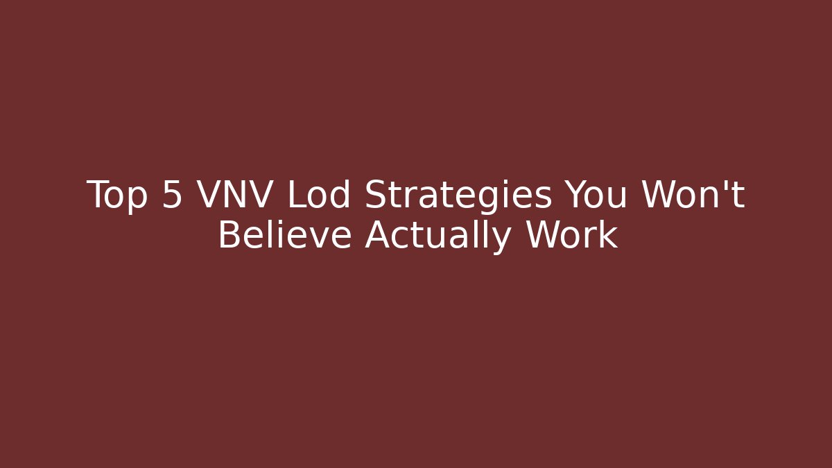 Top 5 VNV Lod Strategies You Won’t Believe Actually Work