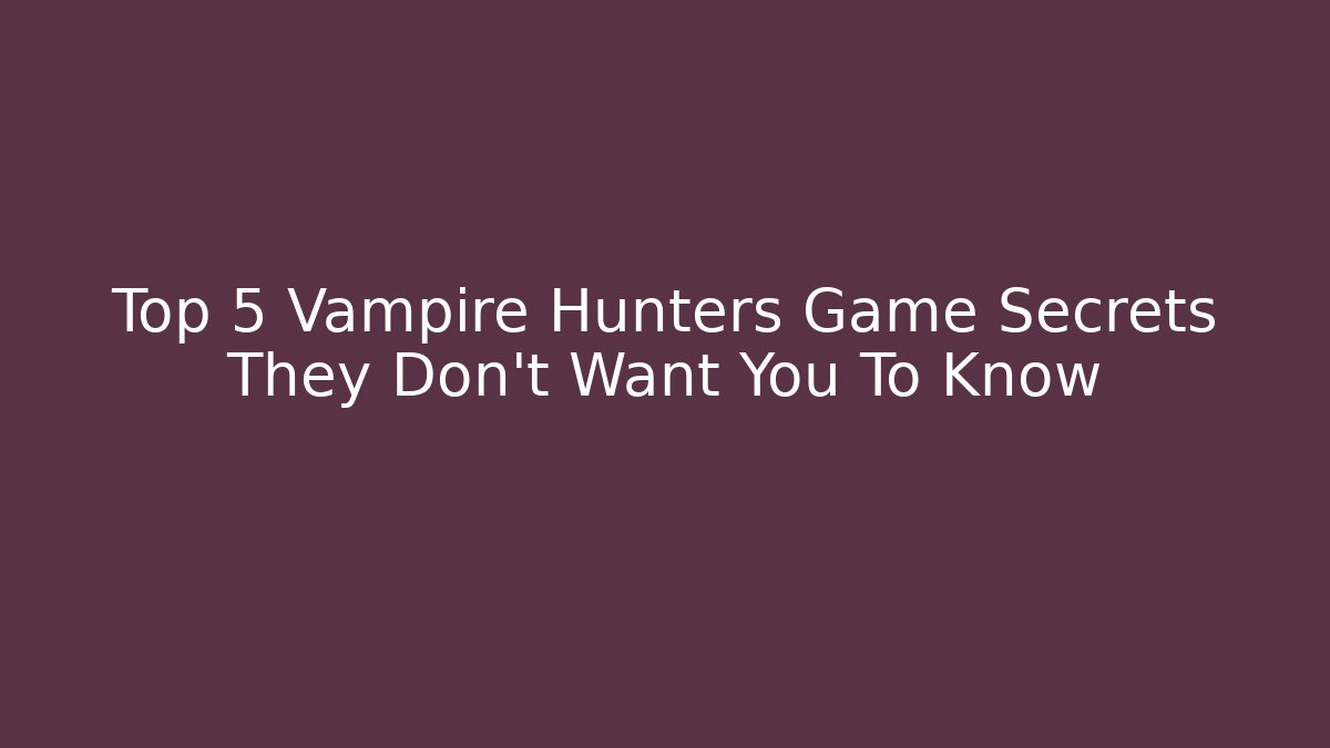 Top 5 Vampire Hunters Game Secrets They Don't Want You To Know