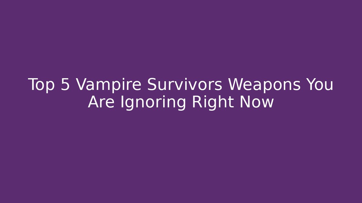 Top 5 Vampire Survivors Weapons You Are Ignoring Right Now