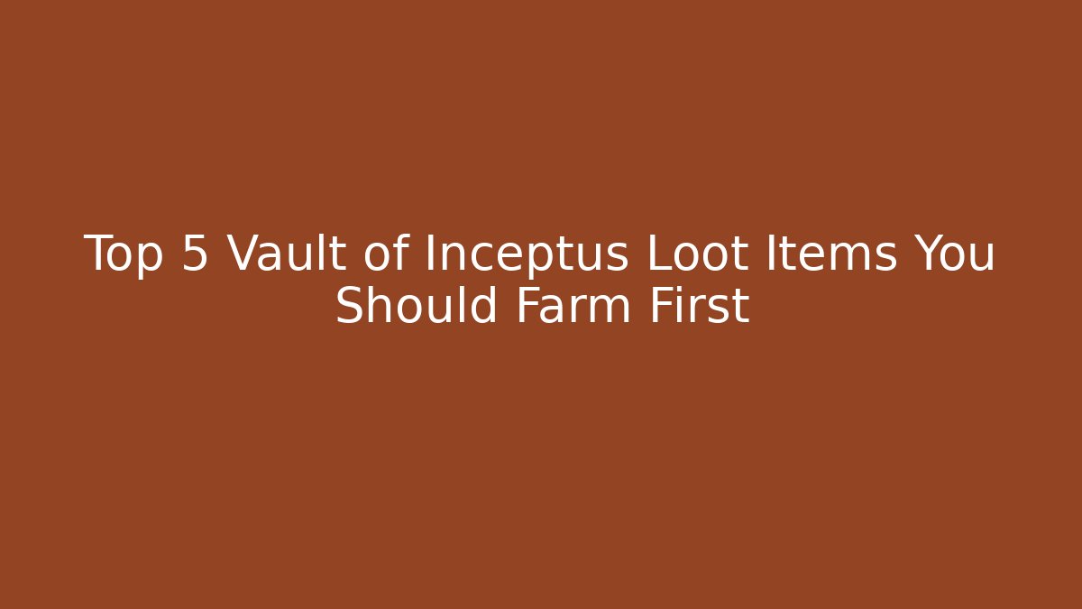 Top 5 Vault of Inceptus Loot Items You Should Farm First
