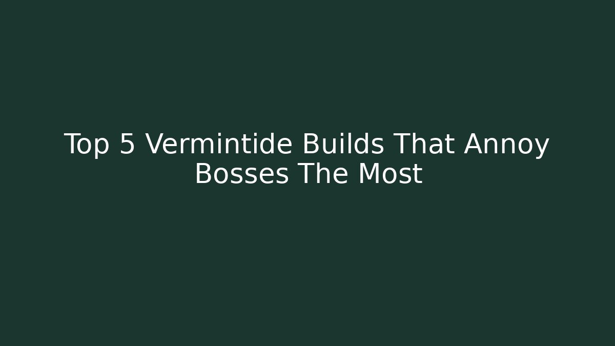 Top 5 Vermintide Builds That Annoy Bosses The Most