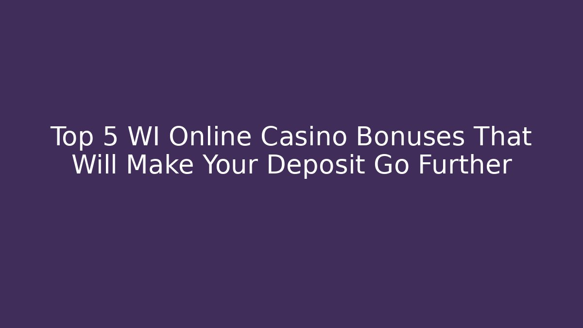 Top 5 WI Online Casino Bonuses That Will Make Your Deposit Go Further