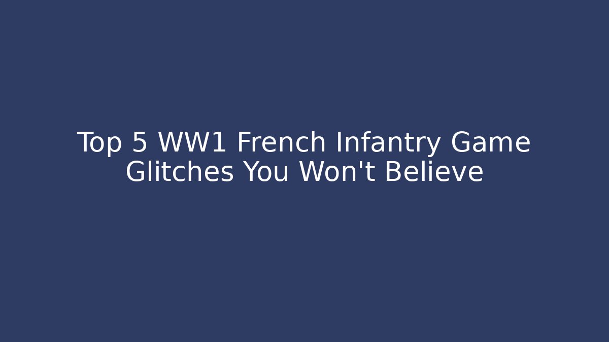 Top 5 WW1 French Infantry Game Glitches You Won't Believe