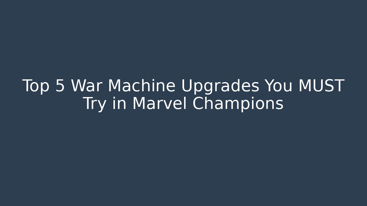 Top 5 War Machine Upgrades You MUST Try in Marvel Champions
