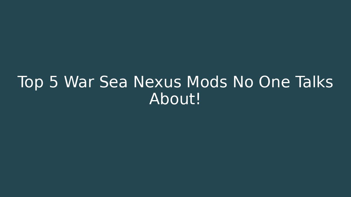 Top 5 War Sea Nexus Mods No One Talks About!