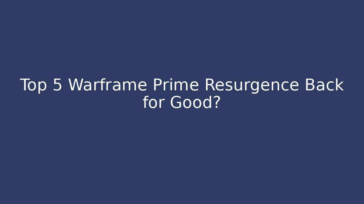 Top 5 Warframe Prime Resurgence Back for Good?