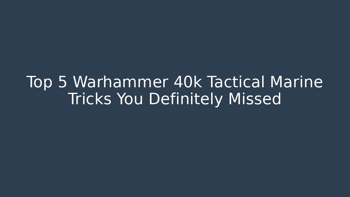 Top 5 Warhammer 40k Tactical Marine Tricks You Definitely Missed