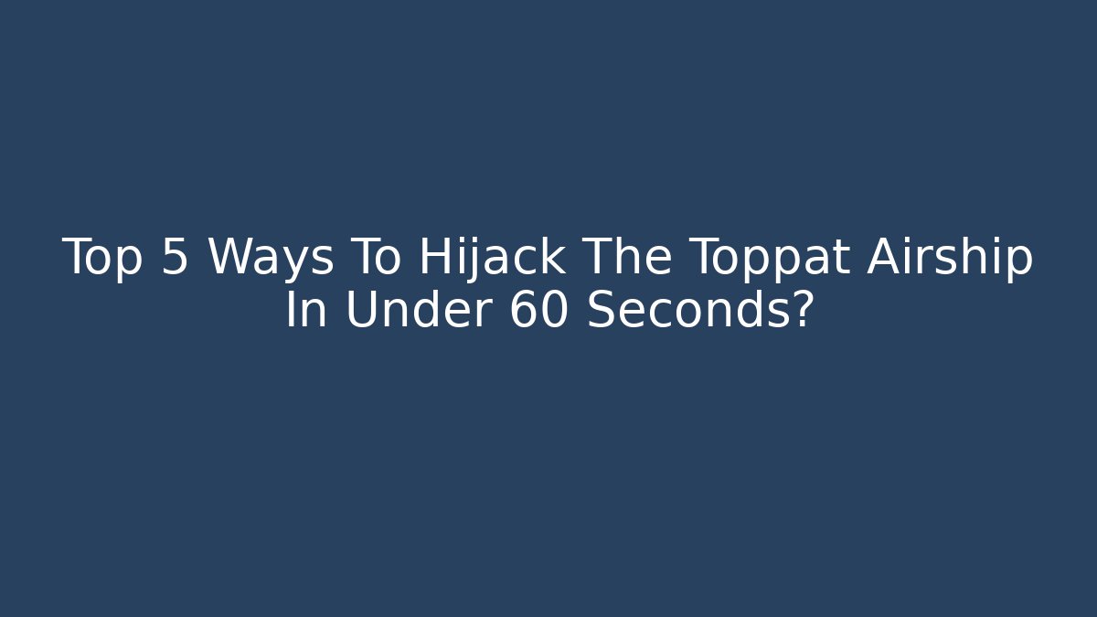 Top 5 Ways To Hijack The Toppat Airship In Under 60 Seconds?
