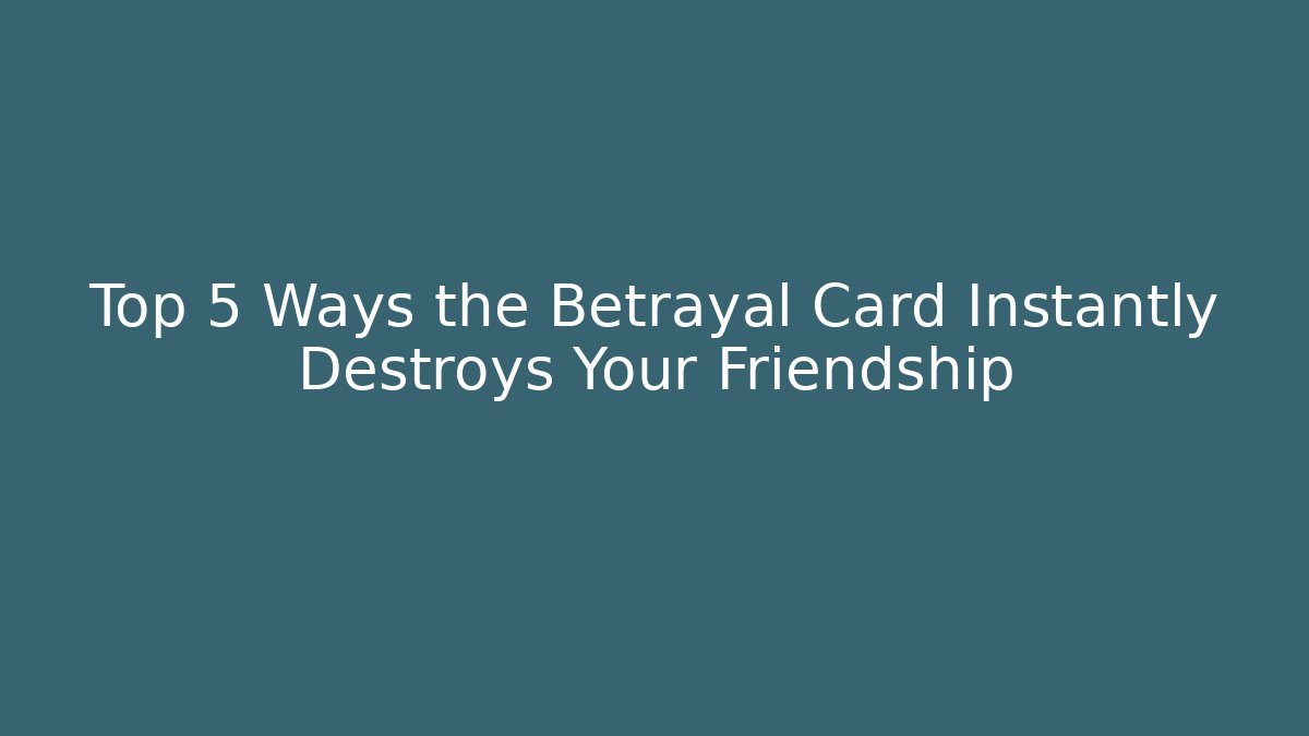Top 5 Ways the Betrayal Card Instantly Destroys Your Friendship