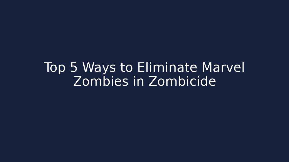 Top 5 Ways to Eliminate Marvel Zombies in Zombicide