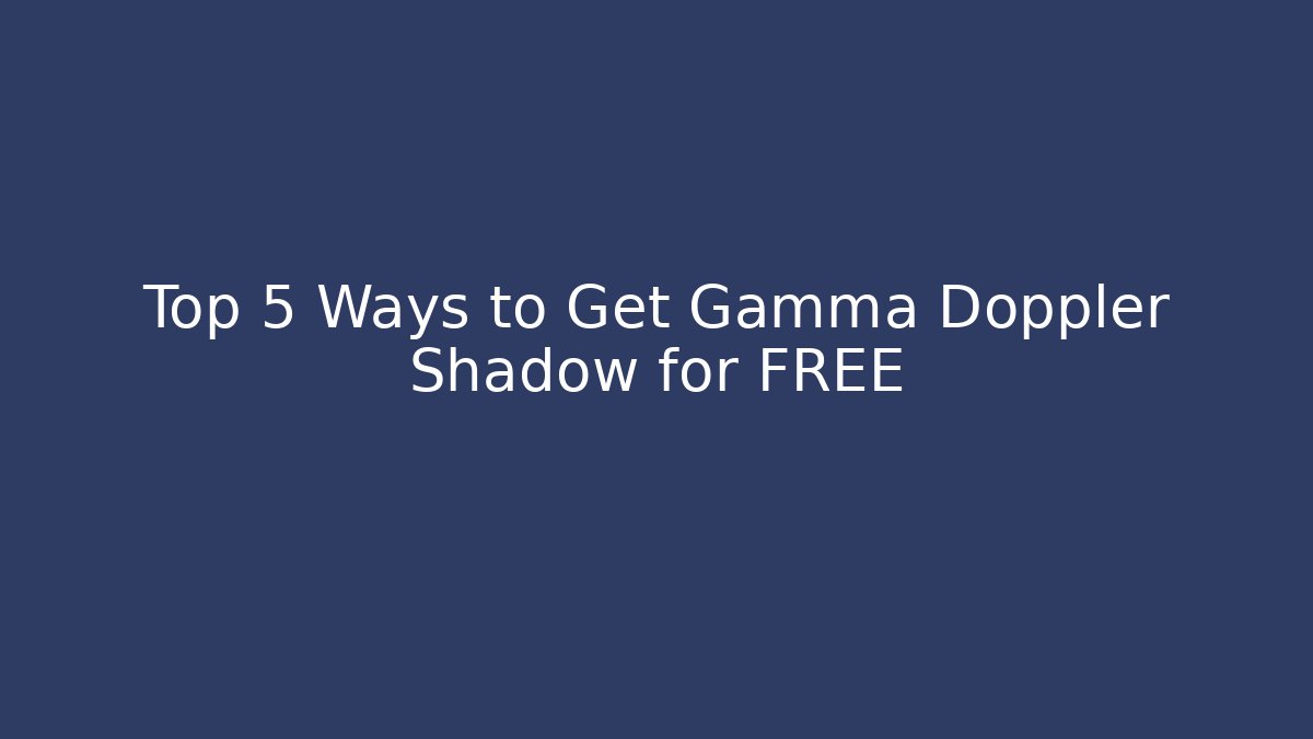 Top 5 Ways to Get Gamma Doppler Shadow for FREE