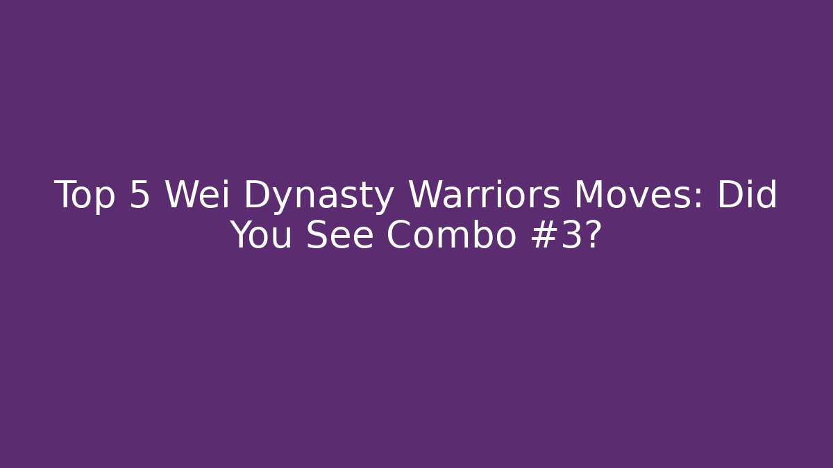 Top 5 Wei Dynasty Warriors Moves: Did You See Combo #3? - Critter Realm