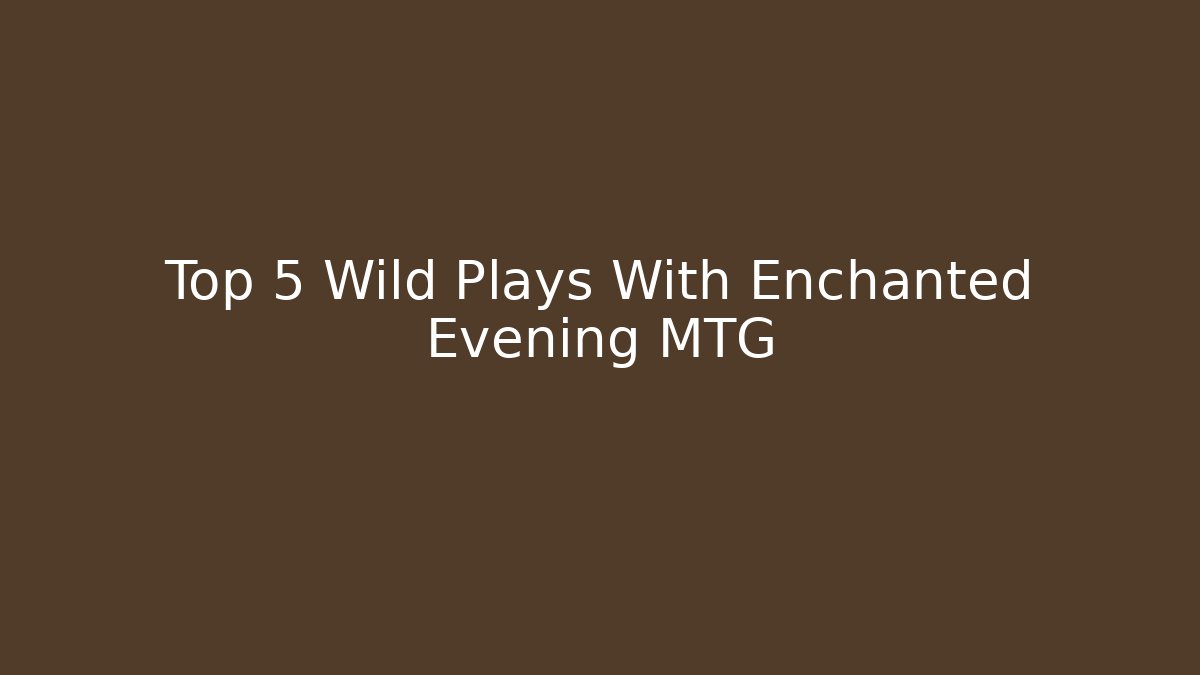 Top 5 Wild Plays With Enchanted Evening MTG - Critter Realm