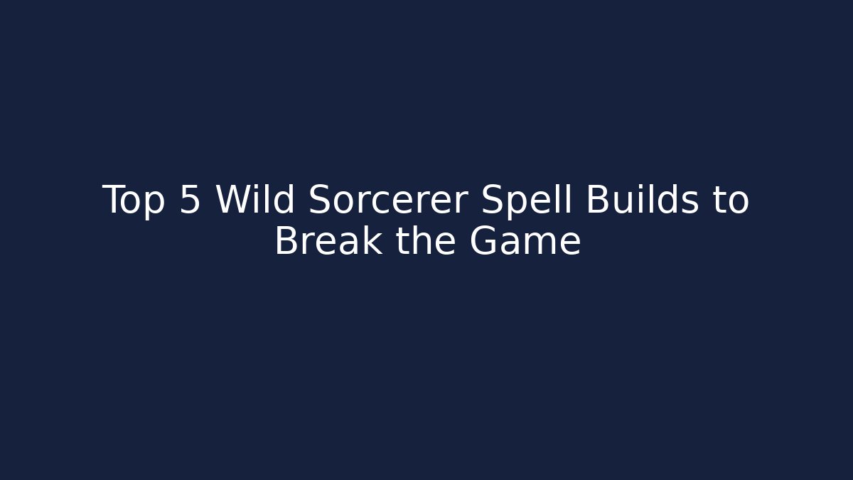 Top 5 Wild Sorcerer Spell Builds to Break the Game