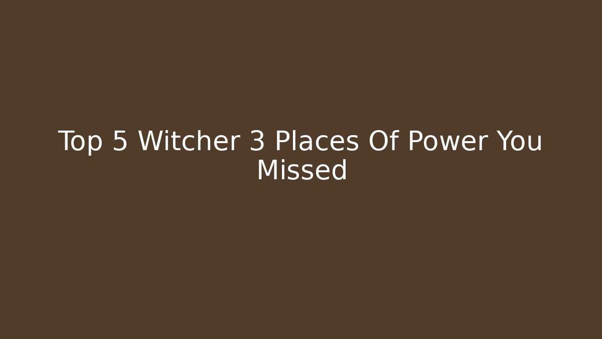 Top 5 Witcher 3 Places Of Power You Missed