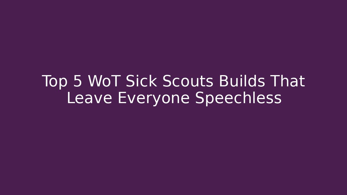 Top 5 WoT Sick Scouts Builds That Leave Everyone Speechless