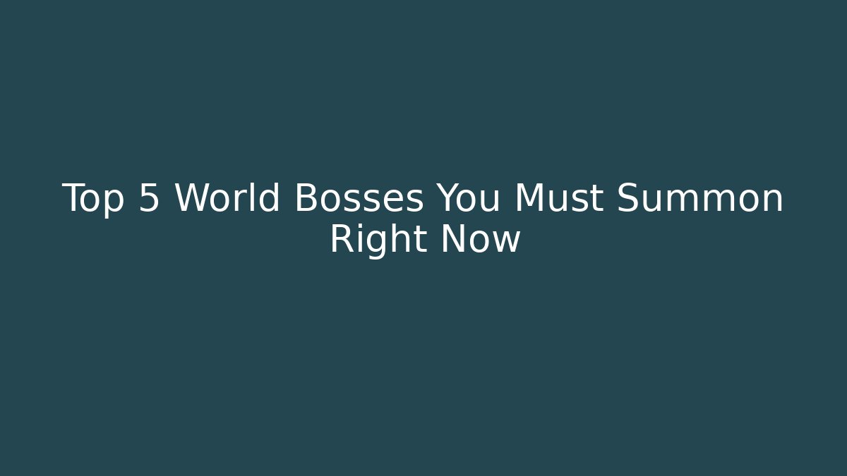 Top 5 World Bosses You Must Summon Right Now