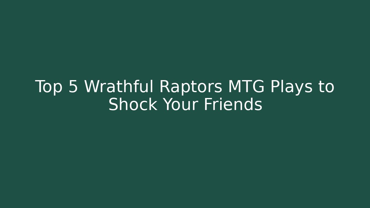 Top 5 Wrathful Raptors MTG Plays to Shock Your Friends