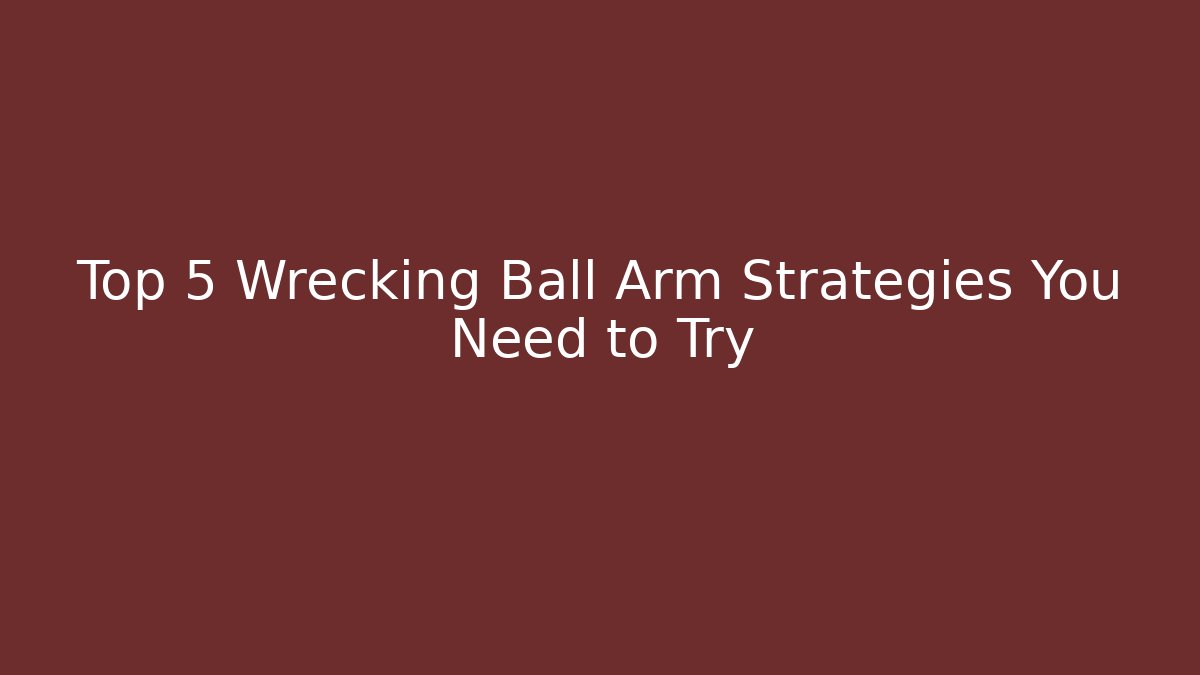 Top 5 Wrecking Ball Arm Strategies You Need to Try