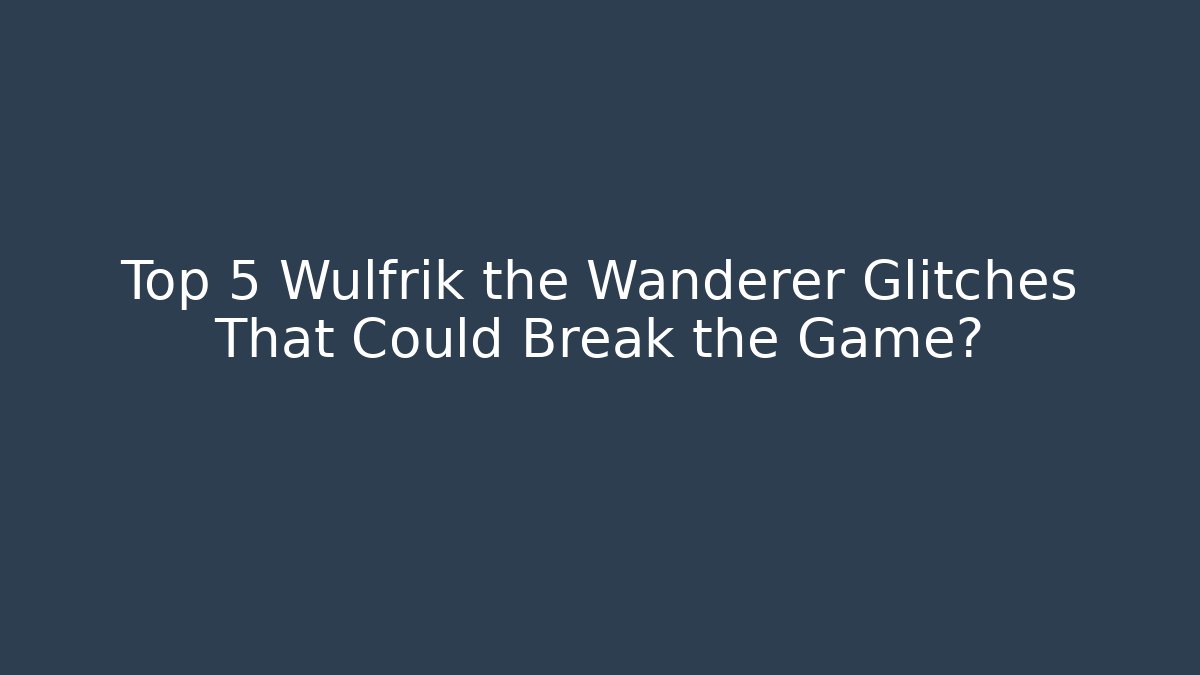 Top 5 Wulfrik the Wanderer Glitches That Could Break the Game?
