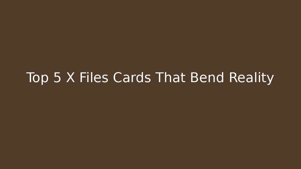Top 5 X Files Cards That Bend Reality