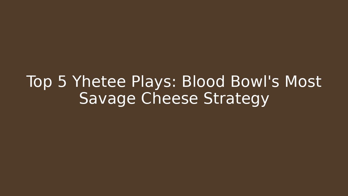 Top 5 Yhetee Plays: Blood Bowl’s Most Savage Cheese Strategy