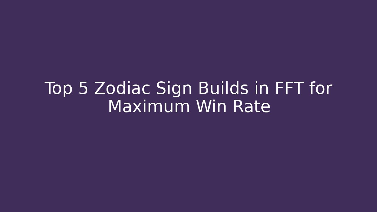 Top 5 Zodiac Sign Builds in FFT for Maximum Win Rate
