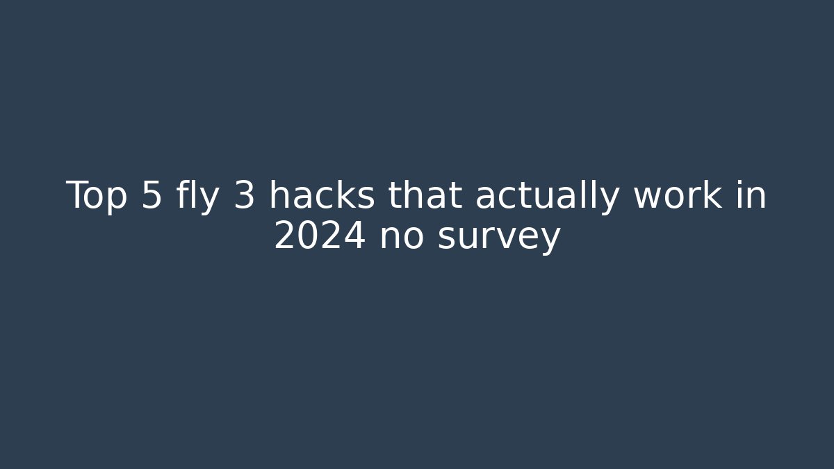 Top 5 fly 3 hacks that actually work in 2024 no survey