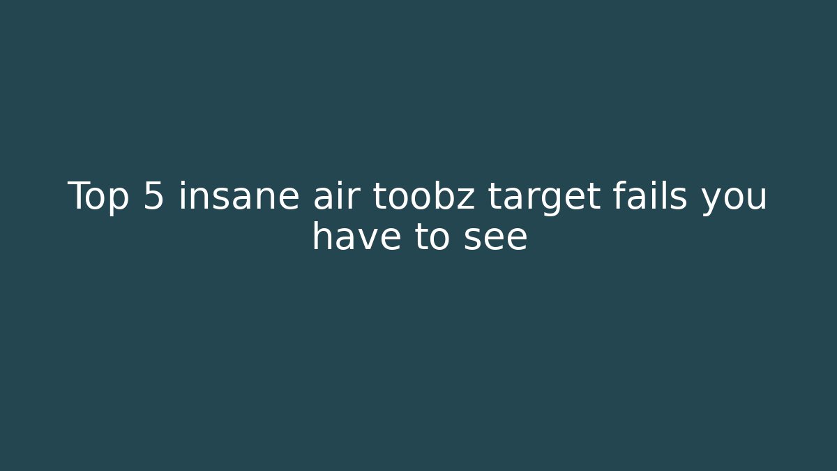 Top 5 insane air toobz target fails you have to see - Critter Realm