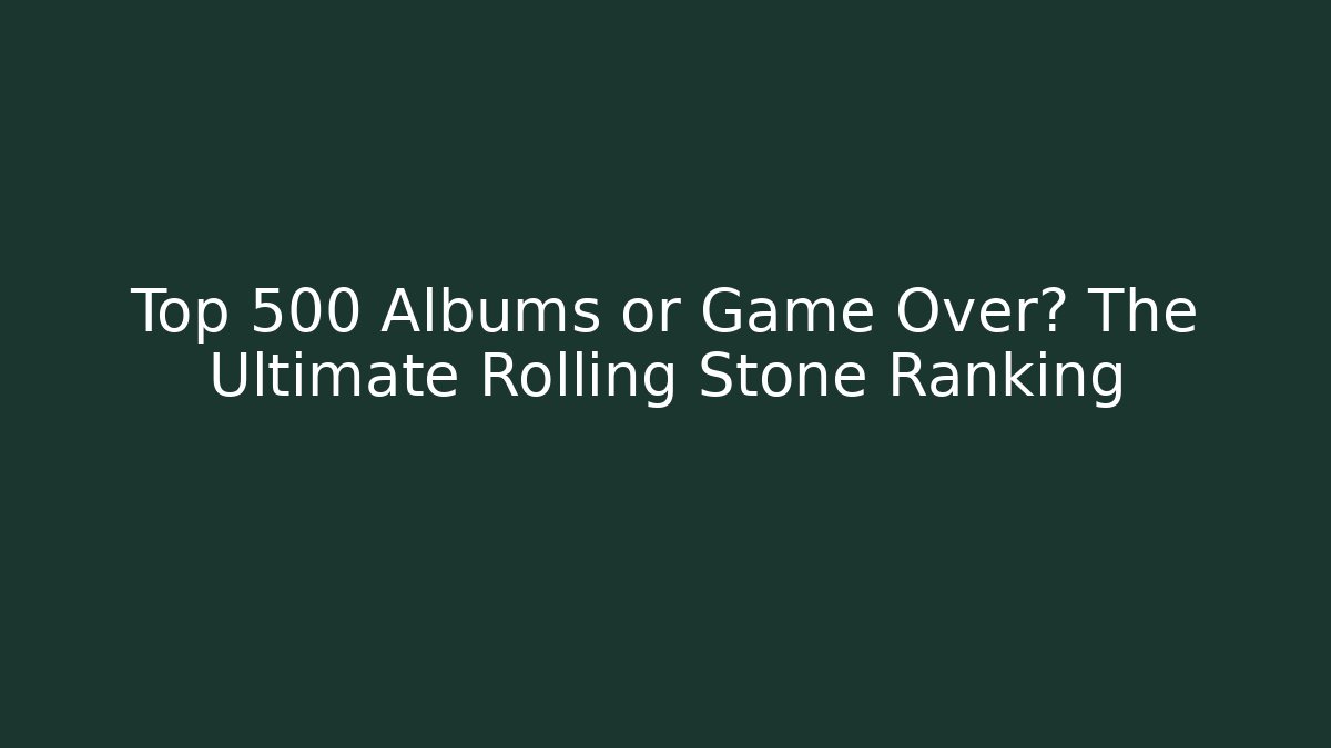 Top 500 Albums or Game Over? The Ultimate Rolling Stone Ranking