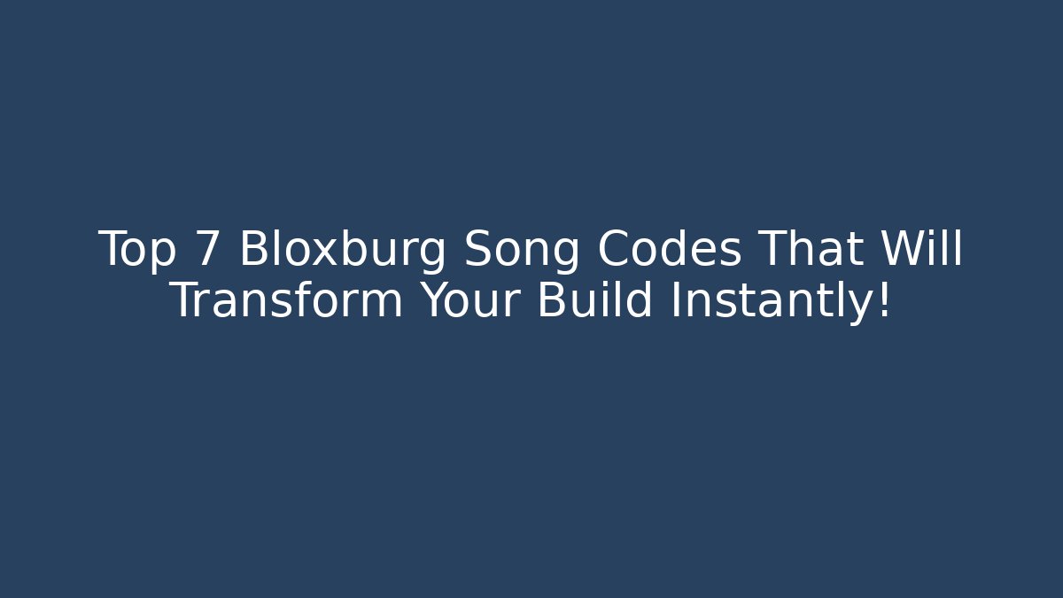 Top 7 Bloxburg Song Codes That Will Transform Your Build Instantly!