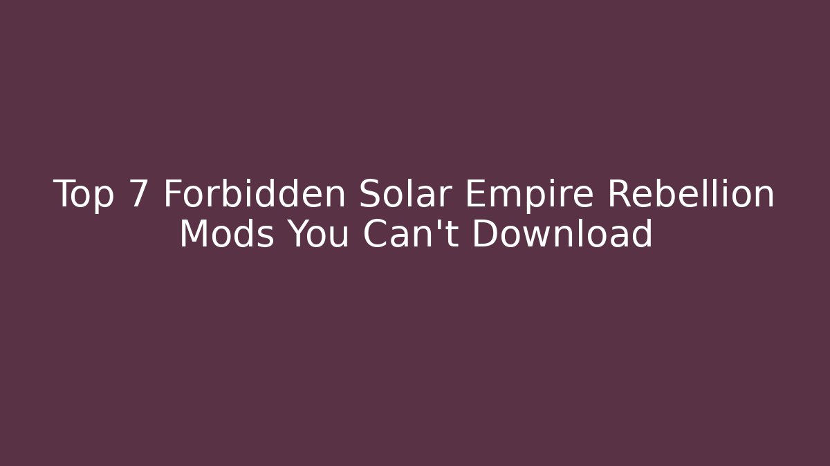 Top 7 Forbidden Solar Empire Rebellion Mods You Can't Download