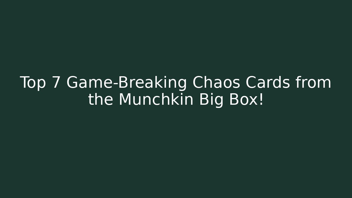 Top 7 Game-Breaking Chaos Cards from the Munchkin Big Box!