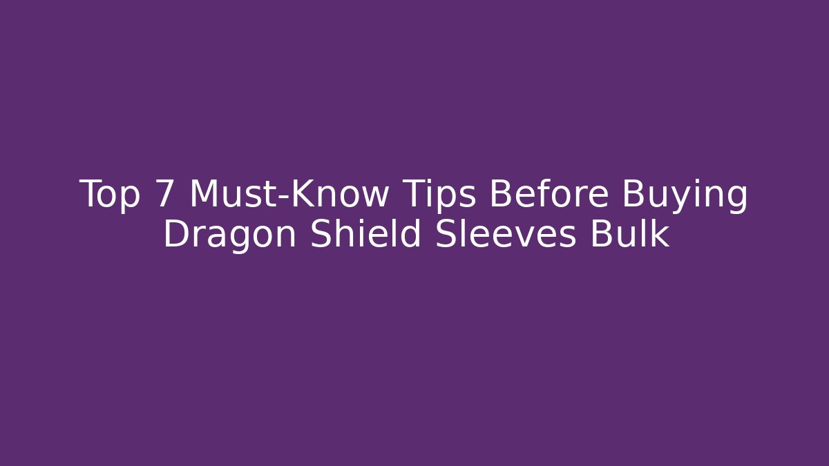 Top 7 Must-Know Tips Before Buying Dragon Shield Sleeves Bulk
