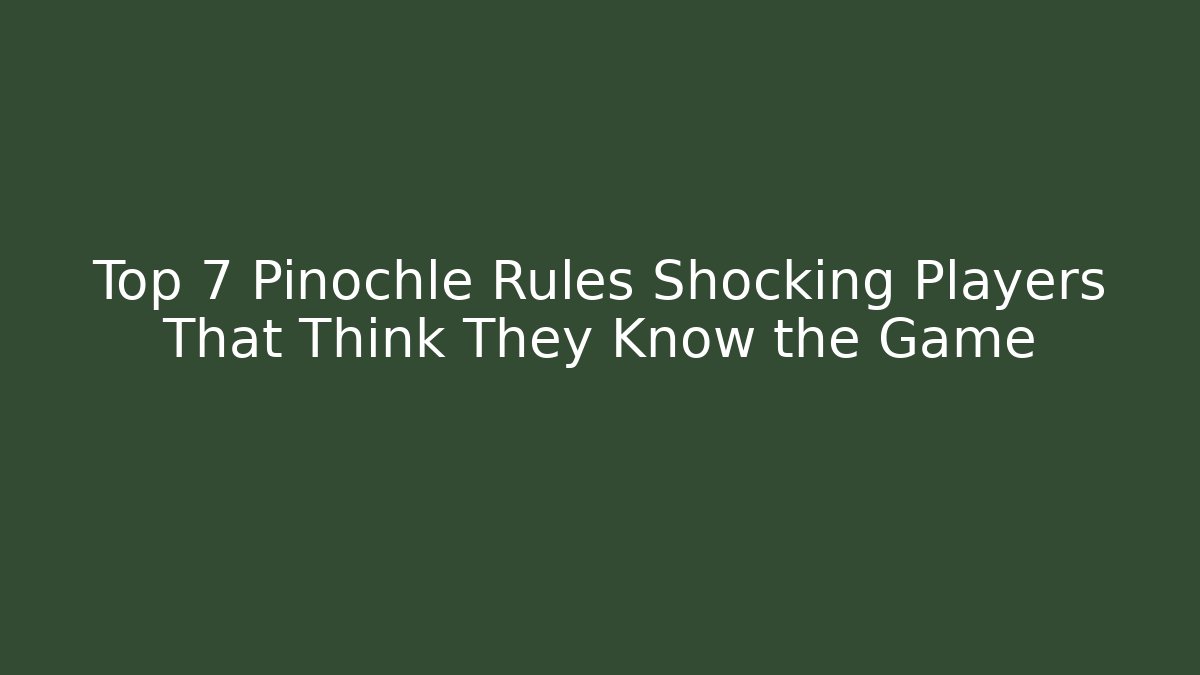 Top 7 Pinochle Rules Shocking Players That Think They Know the Game