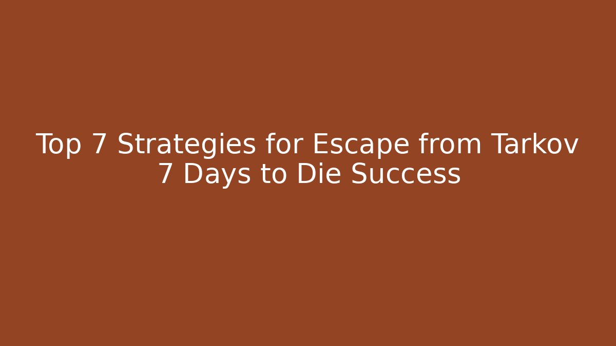 Top 7 Strategies for Escape from Tarkov 7 Days to Die Success