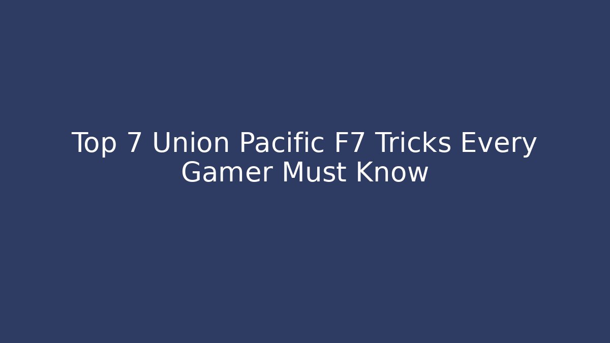 Top 7 Union Pacific F7 Tricks Every Gamer Must Know