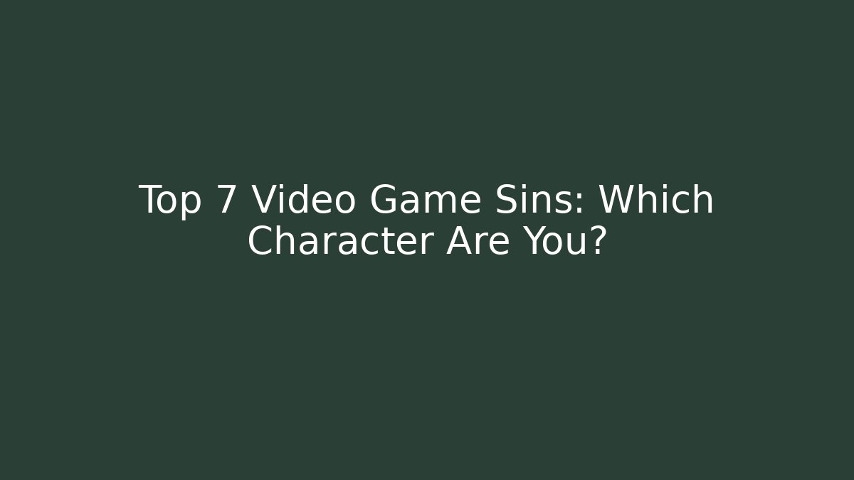 Top 7 Video Game Sins: Which Character Are You?