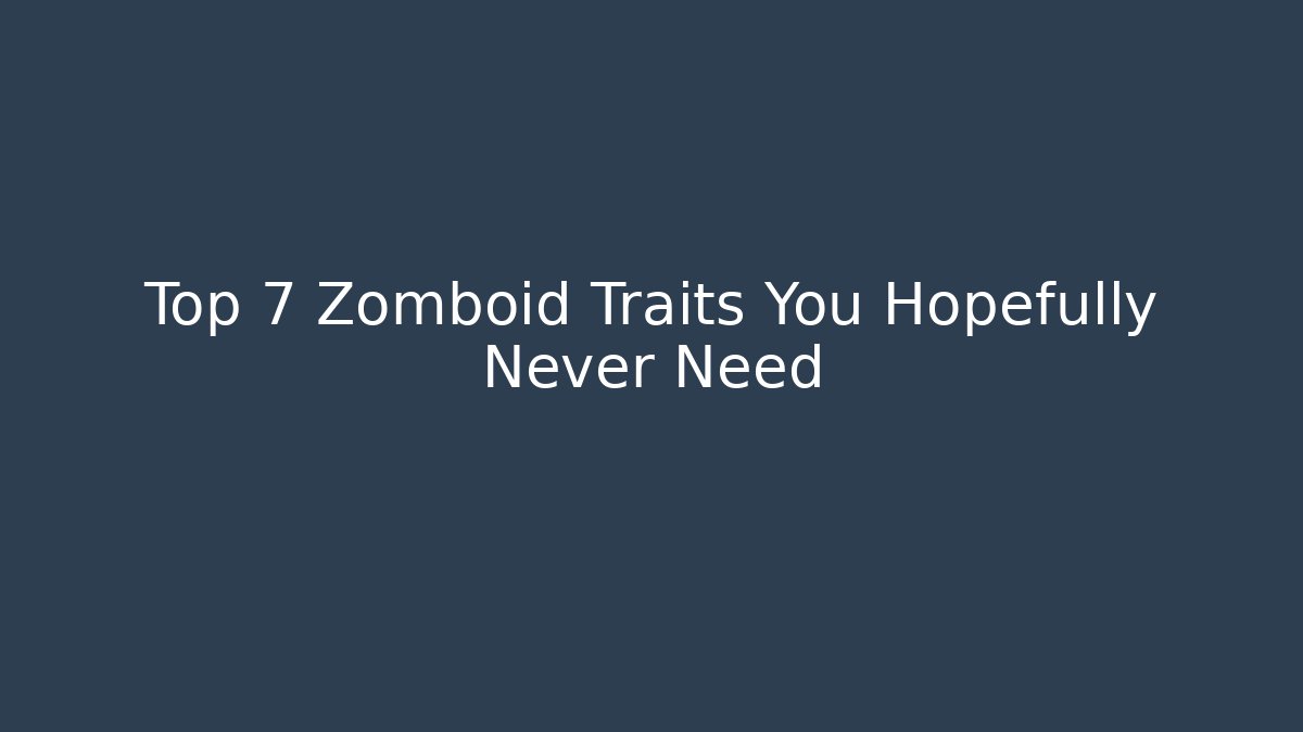 Top 7 Zomboid Traits You Hopefully Never Need