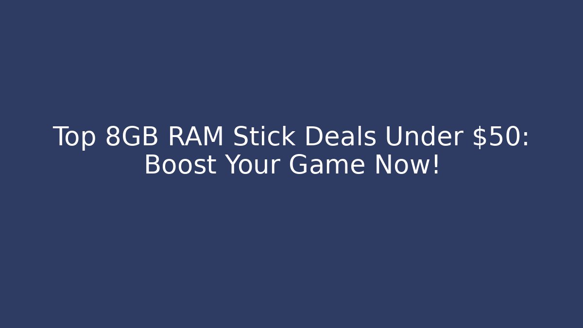 Top 8GB RAM Stick Deals Under $50: Boost Your Game Now!