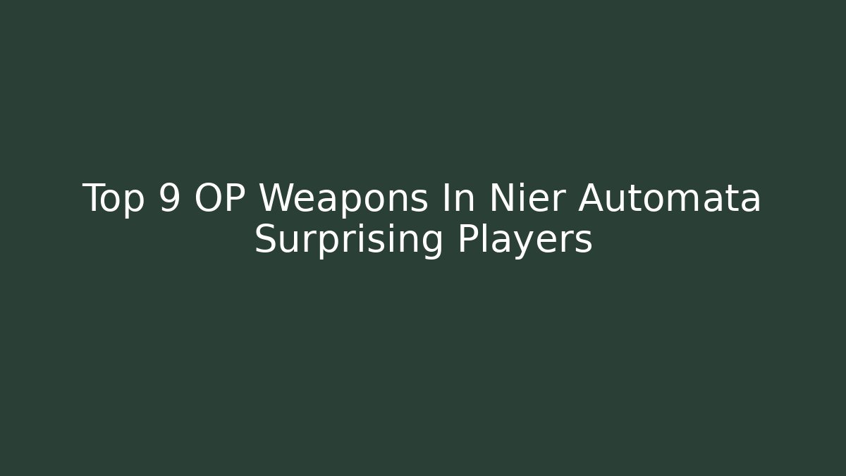 Top 9 OP Weapons In Nier Automata Surprising Players