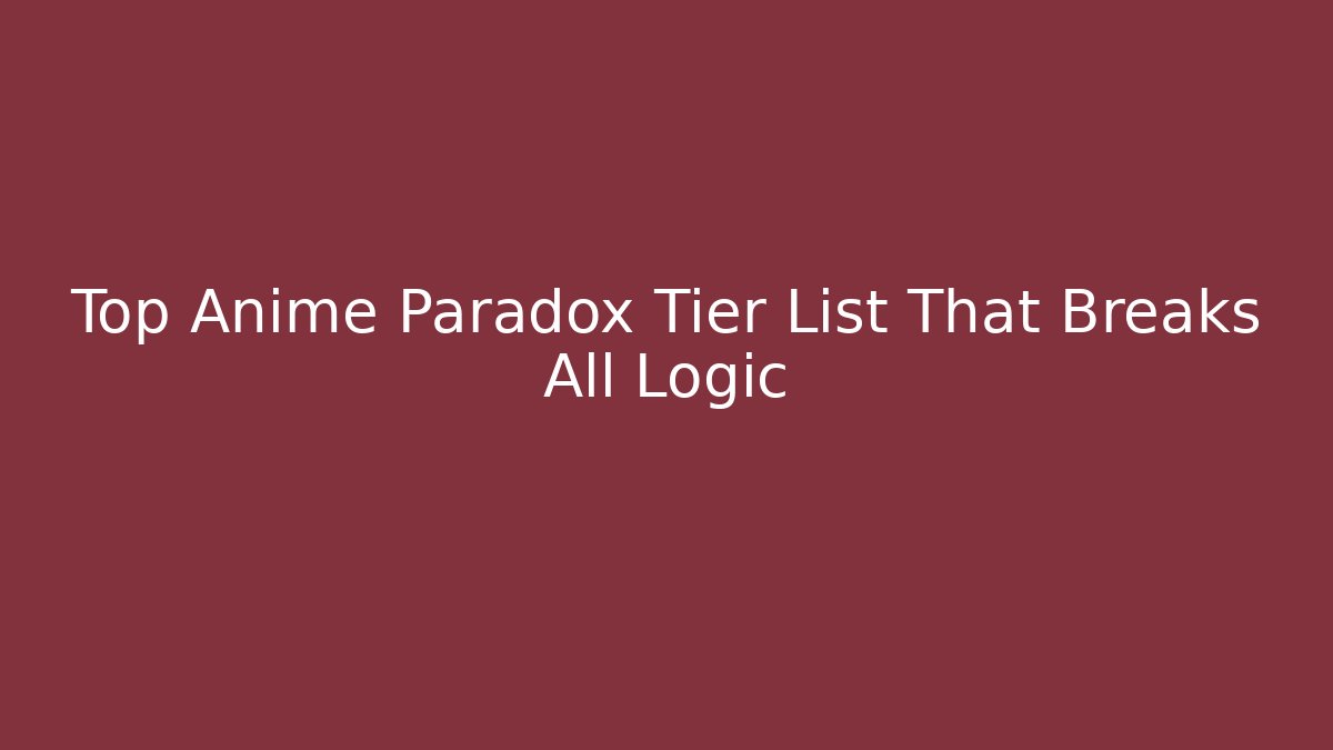 Top Anime Paradox Tier List That Breaks All Logic