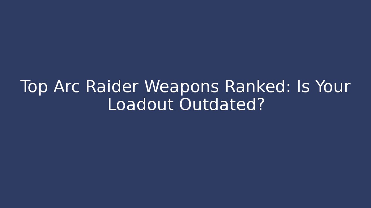 Top Arc Raider Weapons Ranked: Is Your Loadout Outdated? - Critter Realm