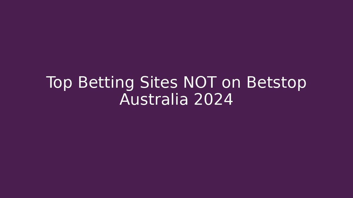 Top Betting Sites NOT on Betstop Australia 2024