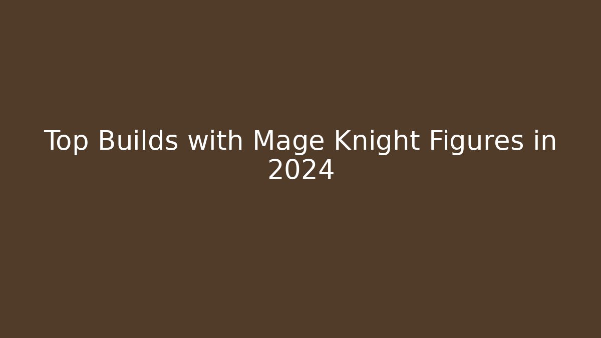 Top Builds with Mage Knight Figures in 2024