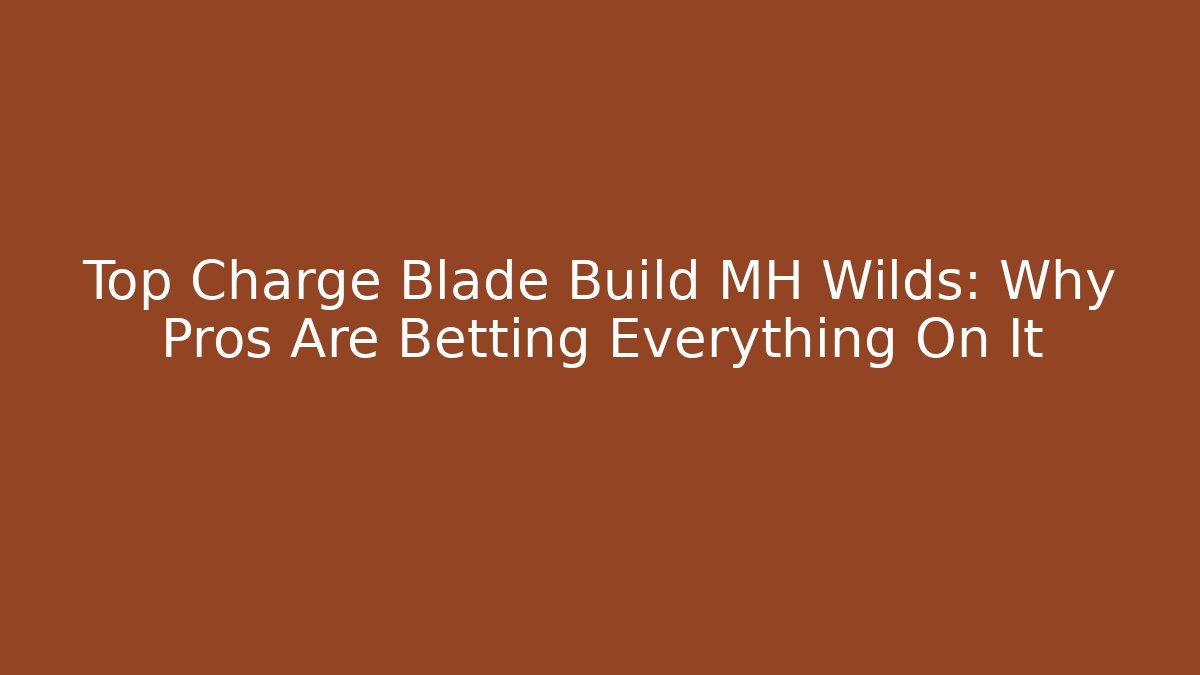 Top Charge Blade Build MH Wilds: Why Pros Are Betting Everything On It - Critter Realm