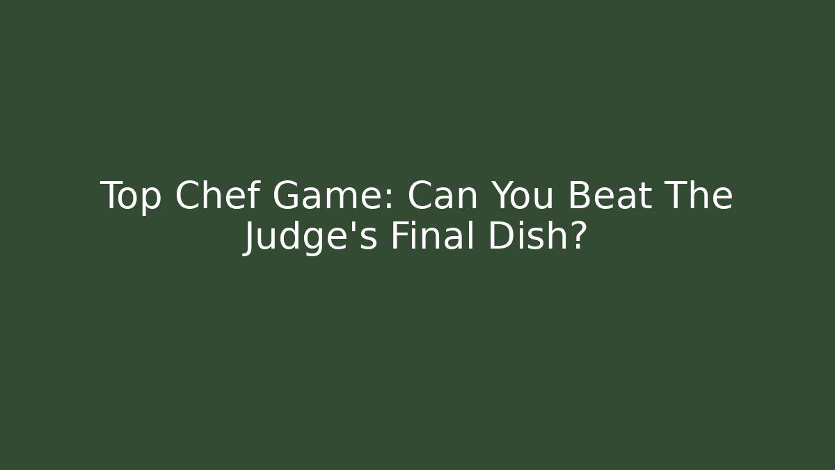 Top Chef Game: Can You Beat The Judge's Final Dish?