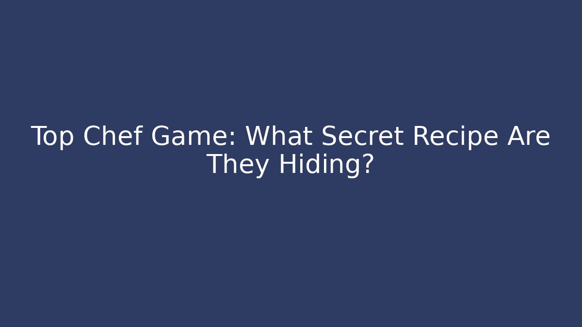 Top Chef Game: What Secret Recipe Are They Hiding?