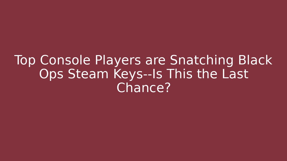 Top Console Players are Snatching Black Ops Steam Keys—Is This the Last Chance?